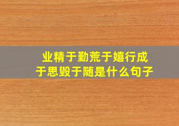 业精于勤荒于嬉行成于思毁于随是什么句子