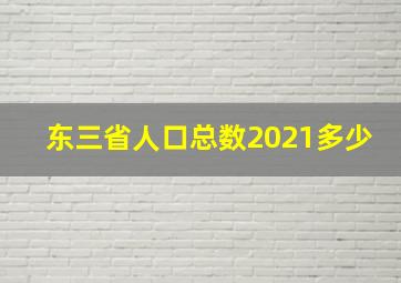 东三省人口总数2021多少