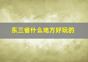 东三省什么地方好玩的