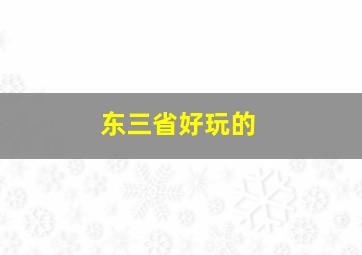 东三省好玩的