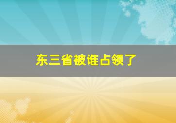 东三省被谁占领了