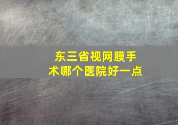 东三省视网膜手术哪个医院好一点