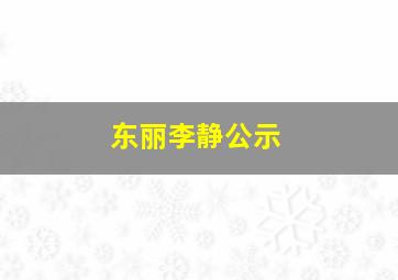 东丽李静公示