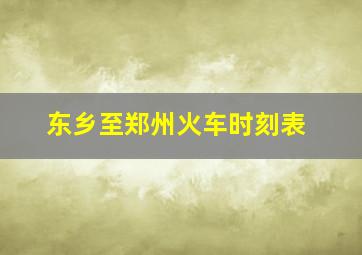 东乡至郑州火车时刻表