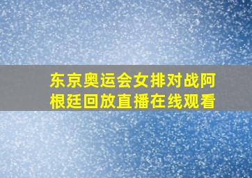 东京奥运会女排对战阿根廷回放直播在线观看