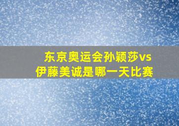 东京奥运会孙颖莎vs伊藤美诚是哪一天比赛