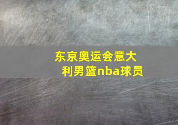 东京奥运会意大利男篮nba球员