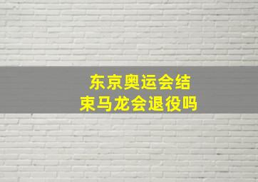 东京奥运会结束马龙会退役吗