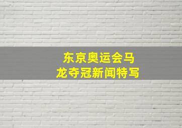 东京奥运会马龙夺冠新闻特写