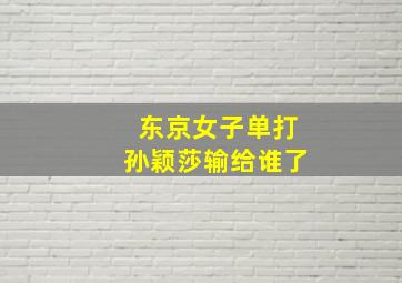 东京女子单打孙颖莎输给谁了