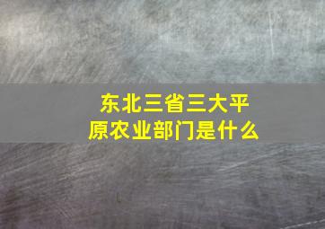 东北三省三大平原农业部门是什么