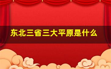 东北三省三大平原是什么