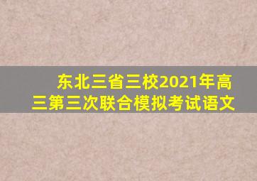 东北三省三校2021年高三第三次联合模拟考试语文