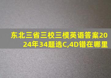 东北三省三校三模英语答案2024年34题选C,4D错在哪里