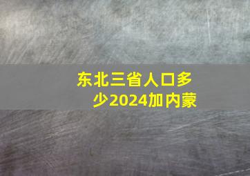 东北三省人口多少2024加内蒙