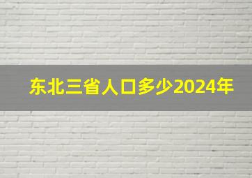 东北三省人口多少2024年