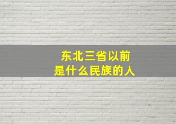 东北三省以前是什么民族的人