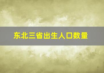 东北三省出生人口数量