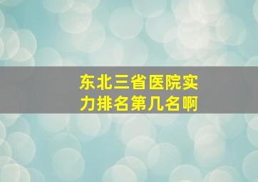 东北三省医院实力排名第几名啊