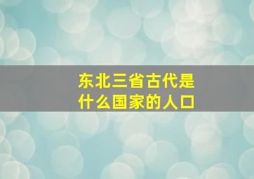 东北三省古代是什么国家的人口