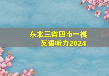 东北三省四市一模英语听力2024