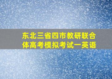 东北三省四市教研联合体高考模拟考试一英语