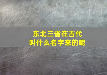 东北三省在古代叫什么名字来的呢