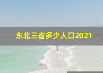 东北三省多少人口2021