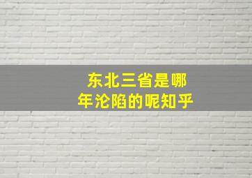 东北三省是哪年沦陷的呢知乎