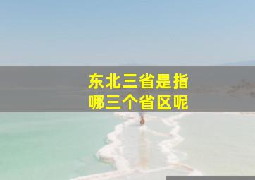 东北三省是指哪三个省区呢