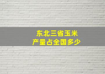 东北三省玉米产量占全国多少