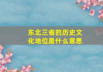 东北三省的历史文化地位是什么意思