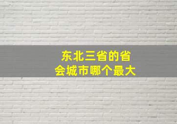 东北三省的省会城市哪个最大