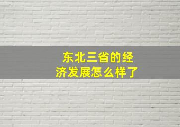 东北三省的经济发展怎么样了