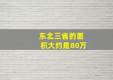 东北三省的面积大约是80万