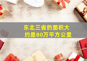 东北三省的面积大约是80万平方公里