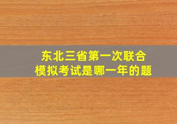 东北三省第一次联合模拟考试是哪一年的题