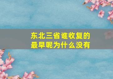 东北三省谁收复的最早呢为什么没有