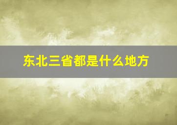 东北三省都是什么地方