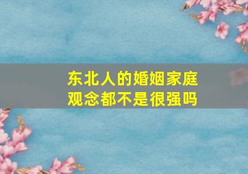 东北人的婚姻家庭观念都不是很强吗