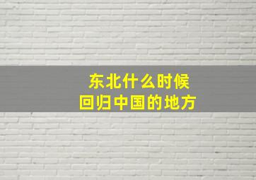 东北什么时候回归中国的地方