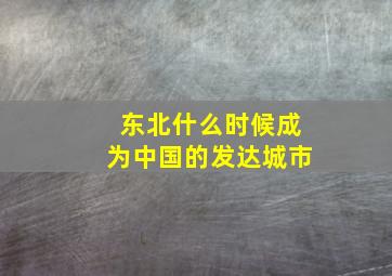 东北什么时候成为中国的发达城市