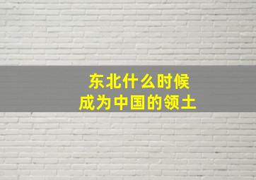 东北什么时候成为中国的领土