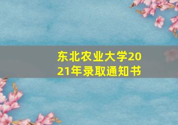 东北农业大学2021年录取通知书