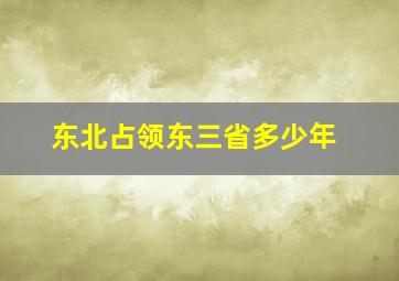 东北占领东三省多少年