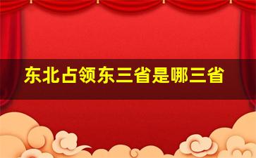 东北占领东三省是哪三省