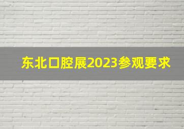 东北口腔展2023参观要求