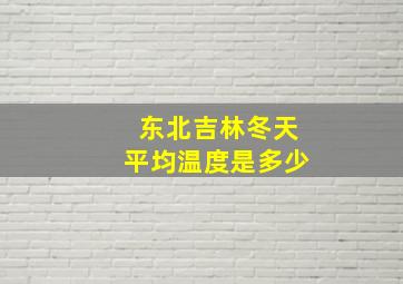 东北吉林冬天平均温度是多少