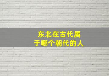 东北在古代属于哪个朝代的人