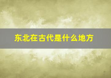 东北在古代是什么地方